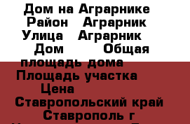 Дом на Аграрнике › Район ­ Аграрник › Улица ­ Аграрник 2 › Дом ­ 80 › Общая площадь дома ­ 127 › Площадь участка ­ 6 › Цена ­ 3 200 000 - Ставропольский край, Ставрополь г. Недвижимость » Дома, коттеджи, дачи продажа   . Ставропольский край